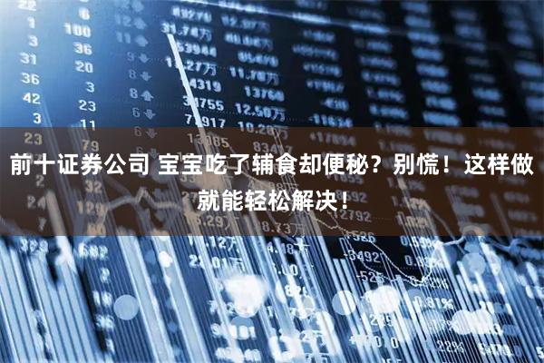 前十证券公司 宝宝吃了辅食却便秘？别慌！这样做就能轻松解决！