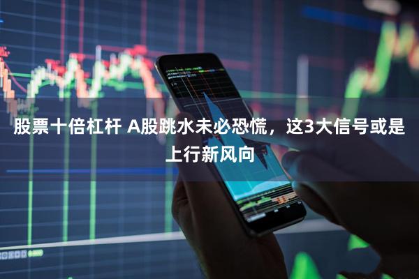 股票十倍杠杆 A股跳水未必恐慌，这3大信号或是上行新风向