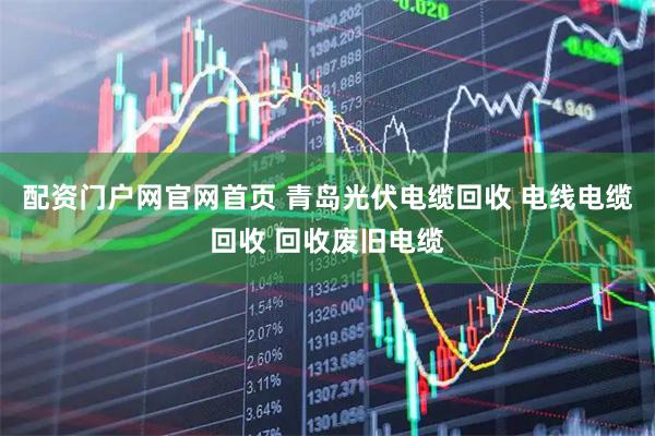配资门户网官网首页 青岛光伏电缆回收 电线电缆回收 回收废旧电缆