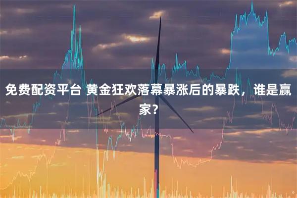 免费配资平台 黄金狂欢落幕暴涨后的暴跌，谁是赢家？