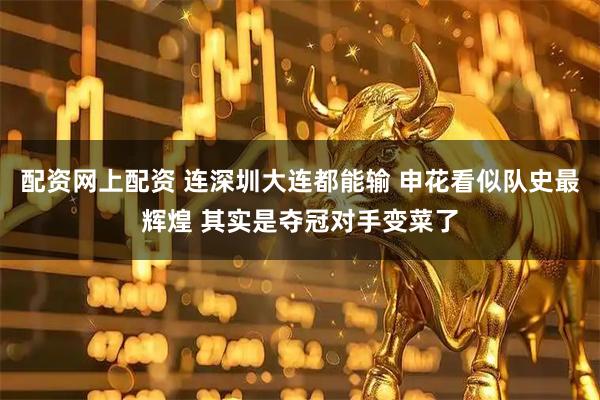 配资网上配资 连深圳大连都能输 申花看似队史最辉煌 其实是夺冠对手变菜了