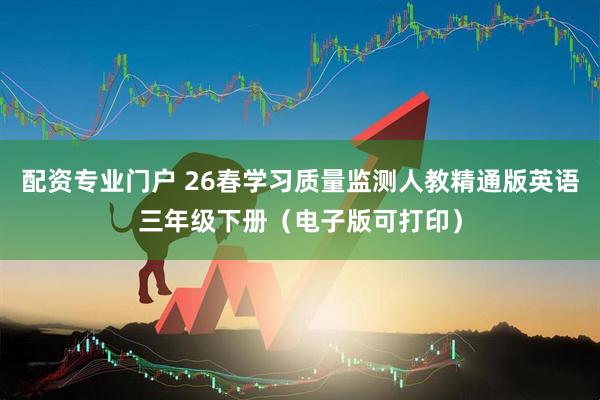 配资专业门户 26春学习质量监测人教精通版英语三年级下册（电子版可打印）