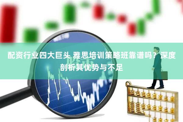 配资行业四大巨头 雅思培训策略班靠谱吗？深度剖析其优势与不足