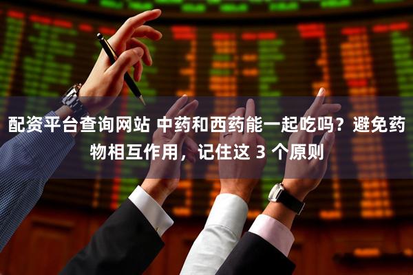 配资平台查询网站 中药和西药能一起吃吗？避免药物相互作用，记住这 3 个原则