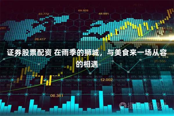 证券股票配资 在雨季的狮城，与美食来一场从容的相遇
