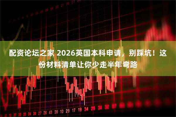 配资论坛之家 2026英国本科申请，别踩坑！这份材料清单让你少走半年弯路
