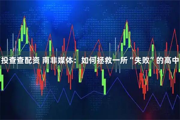 投查查配资 南非媒体：如何拯救一所“失败”的高中