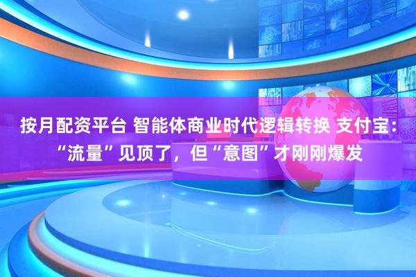 按月配资平台 智能体商业时代逻辑转换 支付宝：“流量”见顶了，但“意图”才刚刚爆发
